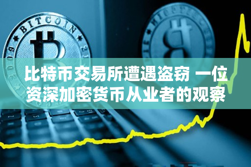 比特币交易所遭遇盗窃 一位资深加密货币从业者的观察 比特币交易所遭遇盗窃 一位资深加密货币从业者的观察