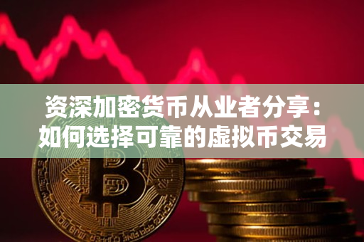 资深加密货币从业者分享:如何选择可靠的虚拟币交易网? 资深加密货币从业者分享:如何选择可靠的虚拟币交易网?