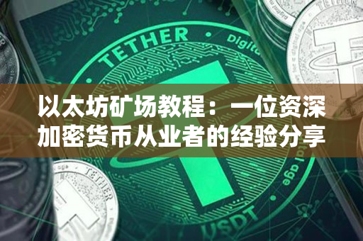 以太坊矿场教程：一位资深加密货币从业者的经验分享