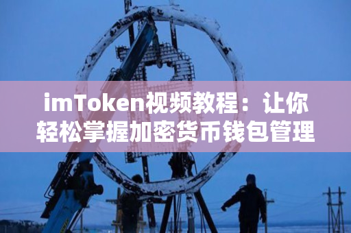 imToken视频教程:让你轻松掌握加密货币钱包管理 imToken视频教程:让你轻松掌握加密货币钱包管理