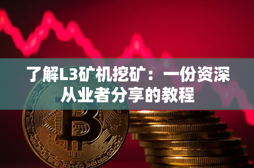 了解L3矿机挖矿:一份资深从业者分享的教程 了解L3矿机挖矿:一份资深从业者分享的教程