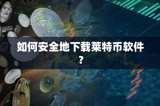 如何安全地下载莱特币软件? 如何安全地下载莱特币软件?