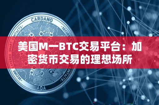 美国M一BTC交易平台：加密货币交易的理想场所