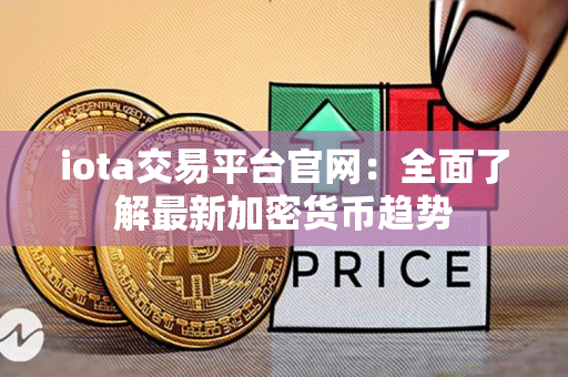 iota交易平台官网:全面了解最新加密货币趋势 iota交易平台官网:全面了解最新加密货币趋势