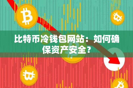 比特币冷钱包网站:如何确保资产安全? 比特币冷钱包网站:如何确保资产安全?