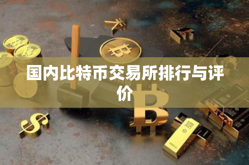 国内比特币交易所排行与评价 国内比特币交易所排行与评价