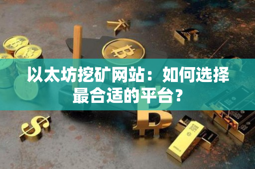 以太坊挖矿网站:如何选择最合适的平台? 以太坊挖矿网站:如何选择最合适的平台?