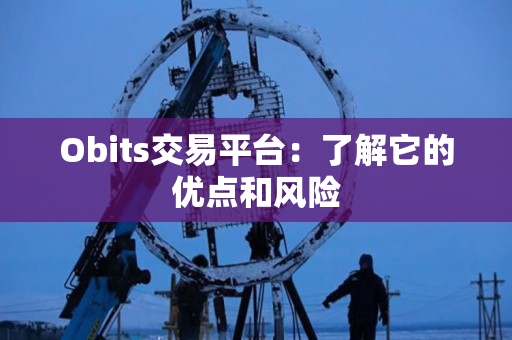 Obits交易平台:了解它的优点和风险 Obits交易平台:了解它的优点和风险
