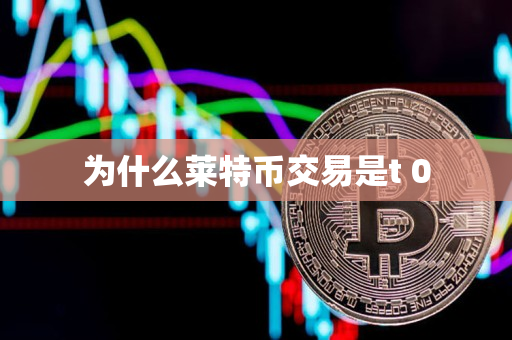 为什么莱特币交易是t 0 为什么莱特币交易是t 0