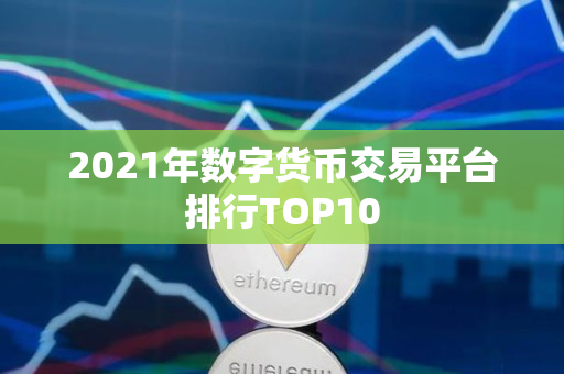 2021年数字货币交易平台排行TOP10 2021年数字货币交易平台排行TOP10
