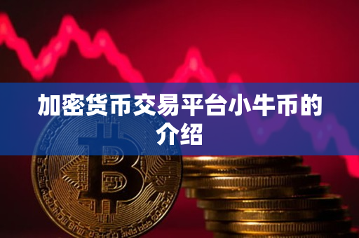 加密货币交易平台小牛币的介绍 加密货币交易平台小牛币的介绍