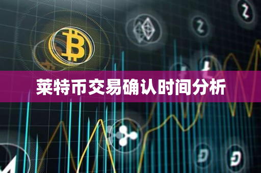 莱特币交易确认时间分析 莱特币交易确认时间分析