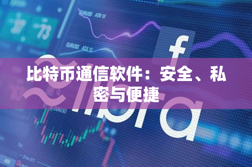 比特币通信软件:安全、私密与便捷 比特币通信软件:安全、私密与便捷