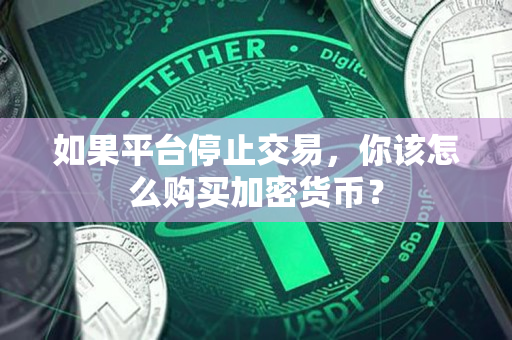 如果平台停止交易,你该怎么购买加密货币? 如果平台停止交易,你该怎么购买加密货币?