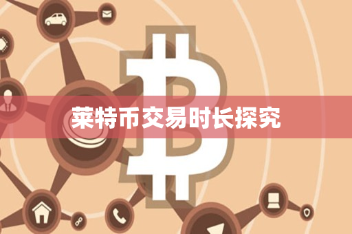 莱特币交易时长探究 莱特币交易时长探究