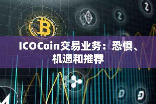 ICOCoin交易业务:恐惧、机遇和推荐 ICOCoin交易业务:恐惧、机遇和推荐