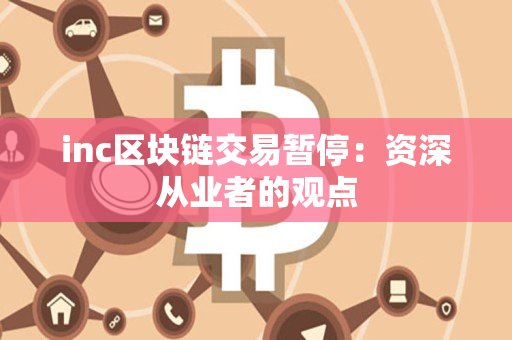 inc区块链交易暂停：资深从业者的观点