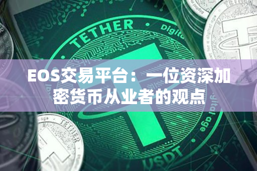EOS交易平台：一位资深加密货币从业者的观点