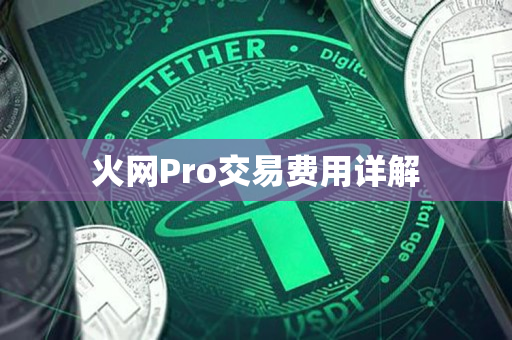 火网Pro交易费用详解 火网Pro交易费用详解