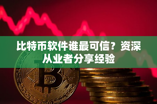 比特币软件谁最可信?资深从业者分享经验 比特币软件谁最可信?资深从业者分享经验