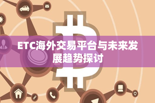 ETC海外交易平台与未来发展趋势探讨