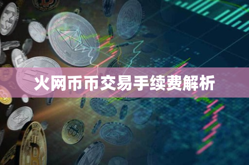 火网币币交易手续费解析 火网币币交易手续费解析