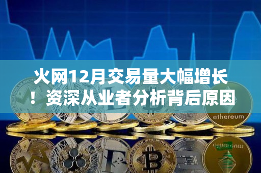 火网12月交易量大幅增长！资深从业者分析背后原因
