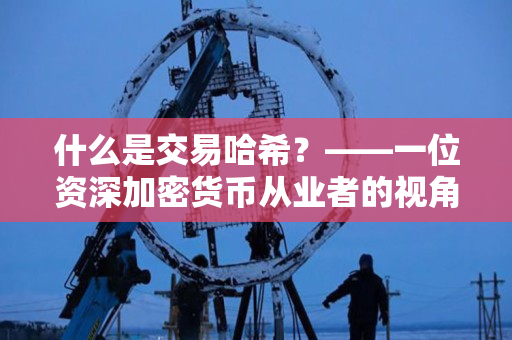 什么是交易哈希？——一位资深加密货币从业者的视角