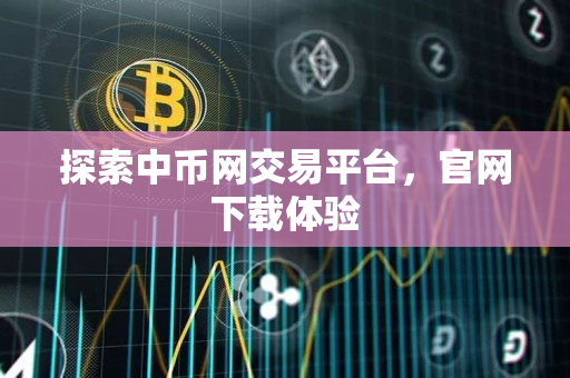 探索中币网交易平台,官网下载体验 探索中币网交易平台,官网下载体验
