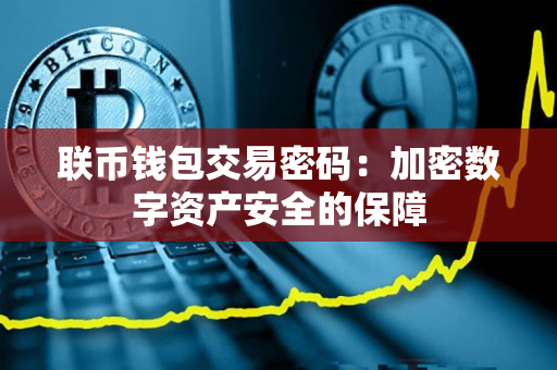 联币钱包交易密码:加密数字资产安全的保障 联币钱包交易密码:加密数字资产安全的保障