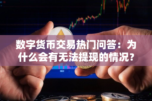 数字货币交易热门问答:为什么会有无法提现的情况? 数字货币交易热门问答:为什么会有无法提现的情况?