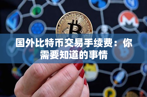 国外比特币交易手续费:你需要知道的事情 国外比特币交易手续费:你需要知道的事情