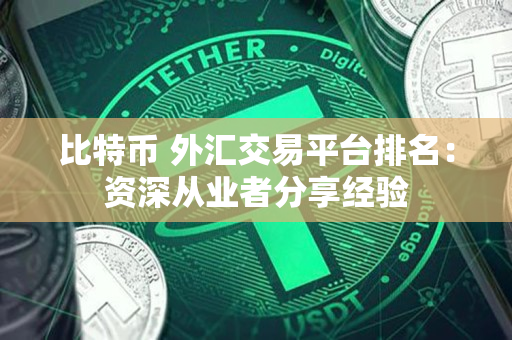 比特币 外汇交易平台排名:资深从业者分享经验 比特币 外汇交易平台排名:资深从业者分享经验