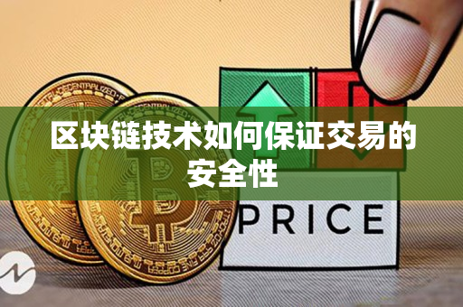 区块链技术如何保证交易的安全性 区块链技术如何保证交易的安全性