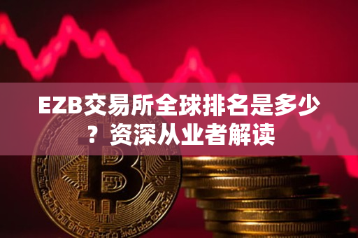 EZB交易所全球排名是多少？资深从业者解读