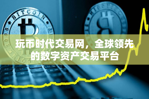玩币时代交易网,全球领先的数字资产交易平台 玩币时代交易网,全球领先的数字资产交易平台