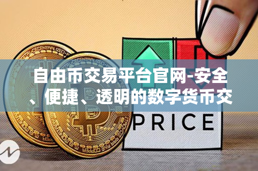 自由币交易平台官网-安全、便捷、透明的数字货币交易平台 自由币交易平台官网-安全、便捷、透明的数字货币交易平台