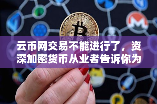 云币网交易不能进行了，资深加密货币从业者告诉你为什么