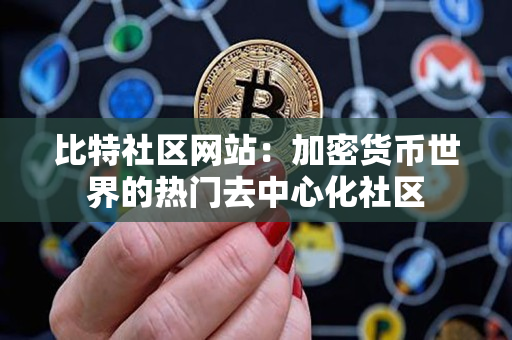 比特社区网站：加密货币世界的热门去中心化社区
