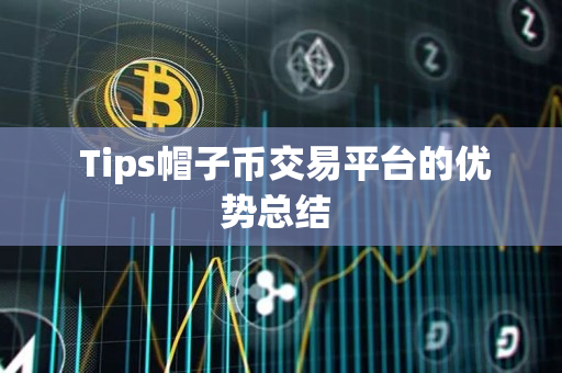  Tips帽子币交易平台的优势总结 