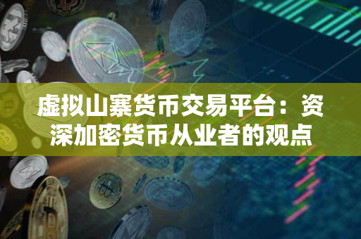 虚拟山寨货币交易平台：资深加密货币从业者的观点