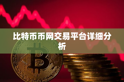 比特币币网交易平台详细分析 比特币币网交易平台详细分析
