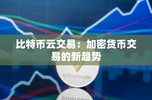 比特币云交易:加密货币交易的新趋势 比特币云交易:加密货币交易的新趋势