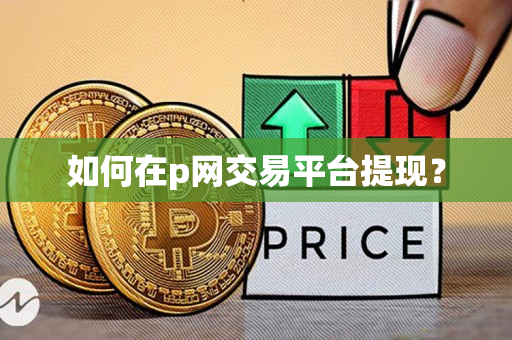如何在p网交易平台提现? 如何在p网交易平台提现?