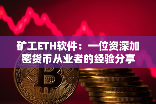 矿工ETH软件:一位资深加密货币从业者的经验分享 矿工ETH软件:一位资深加密货币从业者的经验分享
