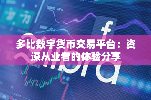 多比数字货币交易平台:资深从业者的体验分享 多比数字货币交易平台:资深从业者的体验分享