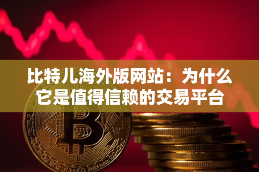 比特儿海外版网站：为什么它是值得信赖的交易平台
