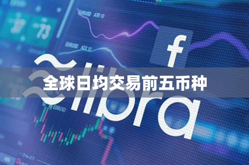 全球日均交易前五币种 全球日均交易前五币种
