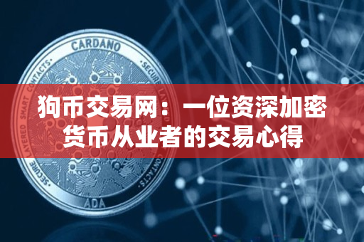 狗币交易网:一位资深加密货币从业者的交易心得 狗币交易网:一位资深加密货币从业者的交易心得
