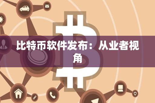 比特币软件发布：从业者视角